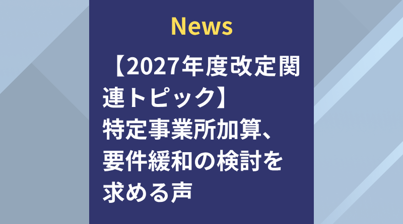 2027年度改定関連トピック】居宅介護支援の特定事業所加算、要件緩和を